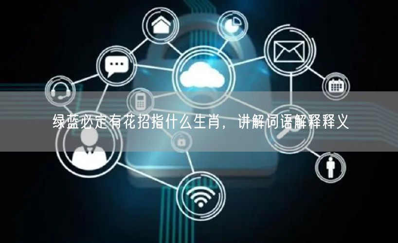 绿蓝必定有花招指什么生肖，讲解词语解释释义