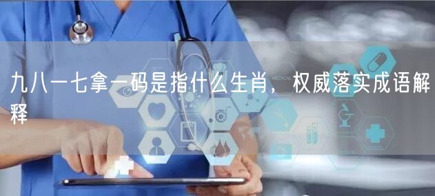 九八一七拿一码是指什么生肖，权威落实成语解释