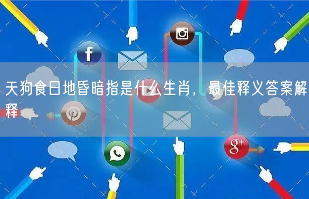 天狗食日地昏暗指是什么生肖，最佳释义答案解释