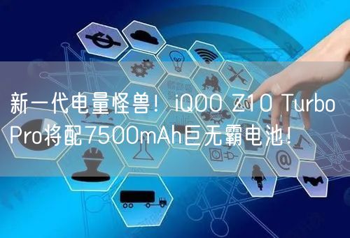 新一代电量怪兽！iQOO Z10 Turbo Pro将配7500mAh巨无霸电池！