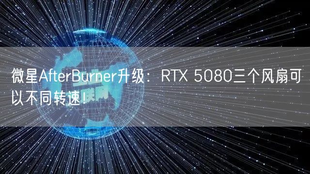 微星AfterBurner升级：RTX 5080三个风扇可以不同转速！