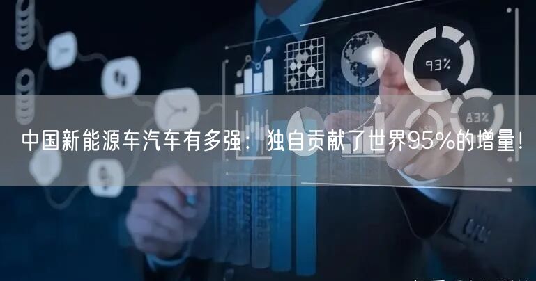 中国新能源车汽车有多强：独自贡献了世界95%的增量！