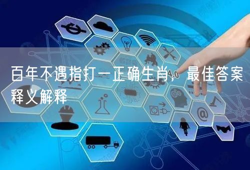 百年不遇指打一正确生肖，最佳答案释义解释