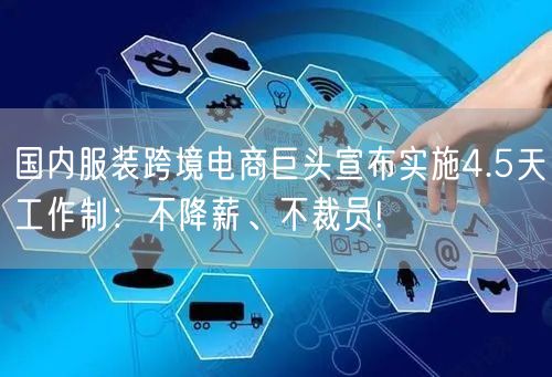 国内服装跨境电商巨头宣布实施4.5天工作制：不降薪、不裁员!