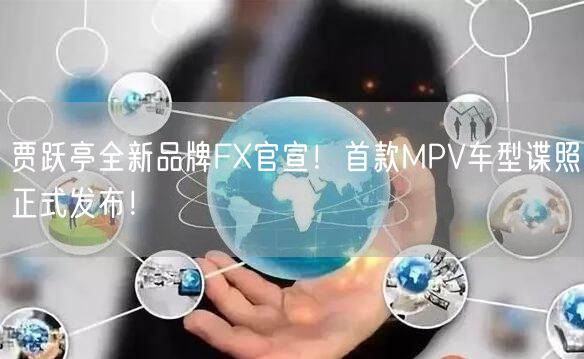 贾跃亭全新品牌FX官宣！首款MPV车型谍照正式发布！