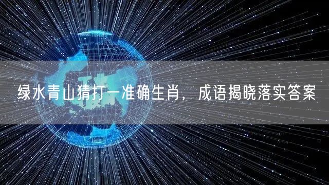 绿水青山猜打一准确生肖，成语揭晓落实答案