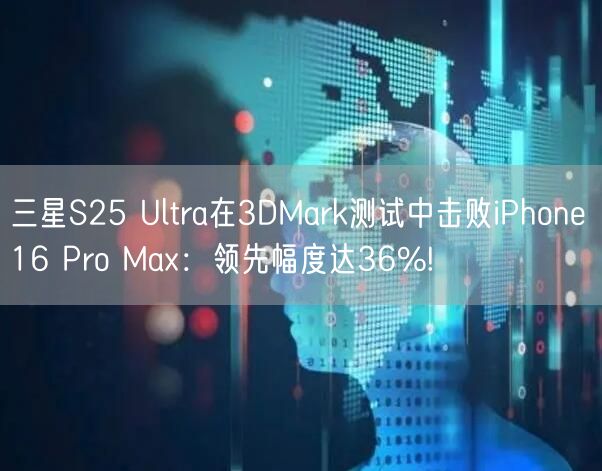 三星S25 Ultra在3DMark测试中击败iPhone 16 Pro Max：领先幅度达36%!