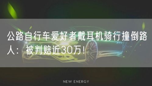 公路自行车爱好者戴耳机骑行撞倒路人：被判赔近30万！