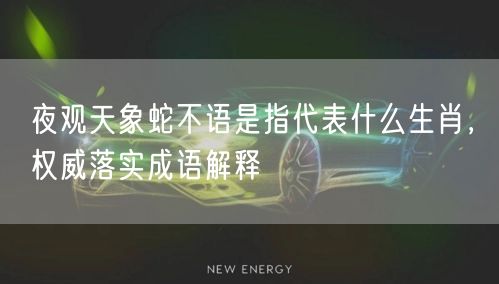 夜观天象蛇不语是指代表什么生肖，权威落实成语解释