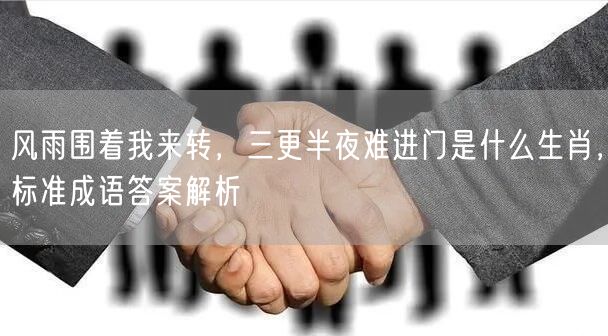 风雨围着我来转，三更半夜难进门是什么生肖，标准成语答案解析