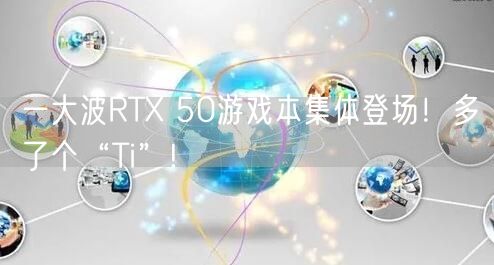 一大波RTX 50游戏本集体登场！多了个“Ti”!