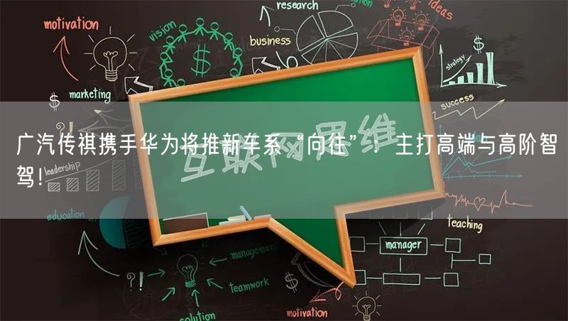 广汽传祺携手华为将推新车系“向往”：主打高端与高阶智驾！