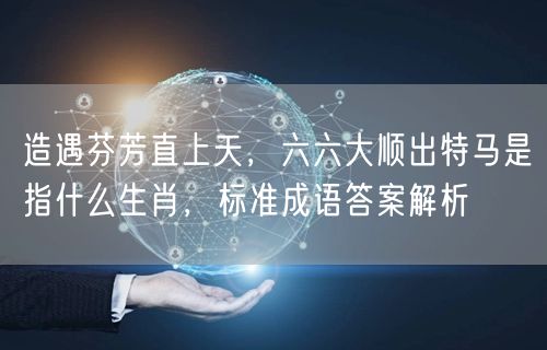 造遇芬芳直上天，六六大顺出特马是指什么生肖，标准成语答案解析