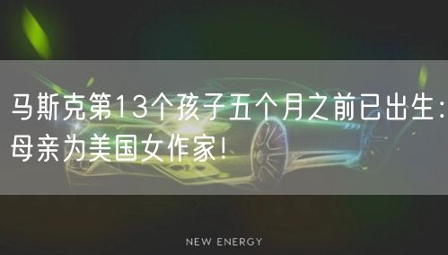 马斯克第13个孩子五个月之前已出生：母亲为美国女作家！
