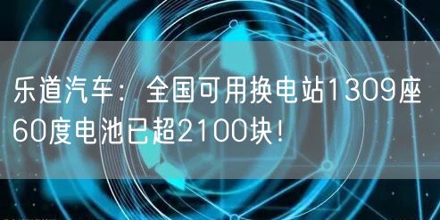 乐道汽车：全国可用换电站1309座 60度电池已超2100块！