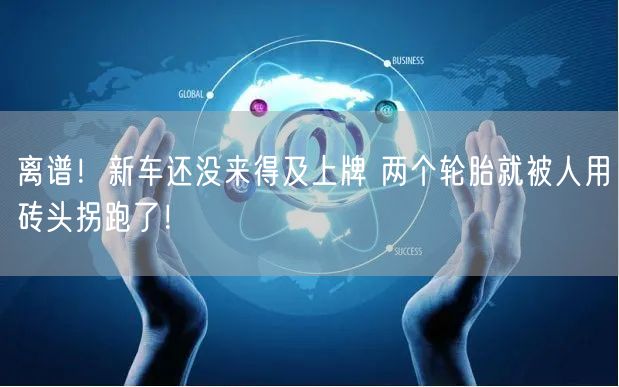 离谱！新车还没来得及上牌 两个轮胎就被人用砖头拐跑了！
