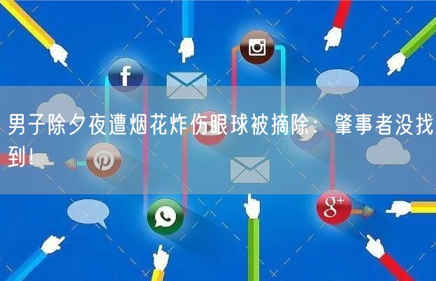 男子除夕夜遭烟花炸伤眼球被摘除：肇事者没找到！