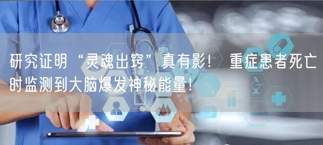研究证明“灵魂出窍”真有影！ 重症患者死亡时监测到大脑爆发神秘能量！
