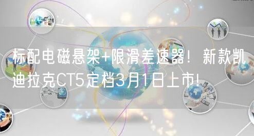 标配电磁悬架+限滑差速器！新款凯迪拉克CT5定档3月1日上市!