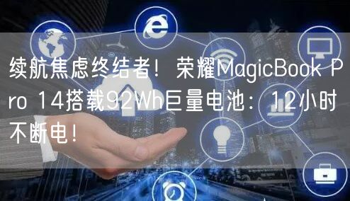 续航焦虑终结者！荣耀MagicBook Pro 14搭载92Wh巨量电池：12小时不断电！