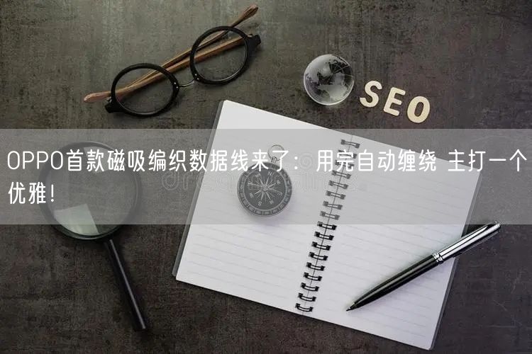 OPPO首款磁吸编织数据线来了：用完自动缠绕 主打一个优雅！