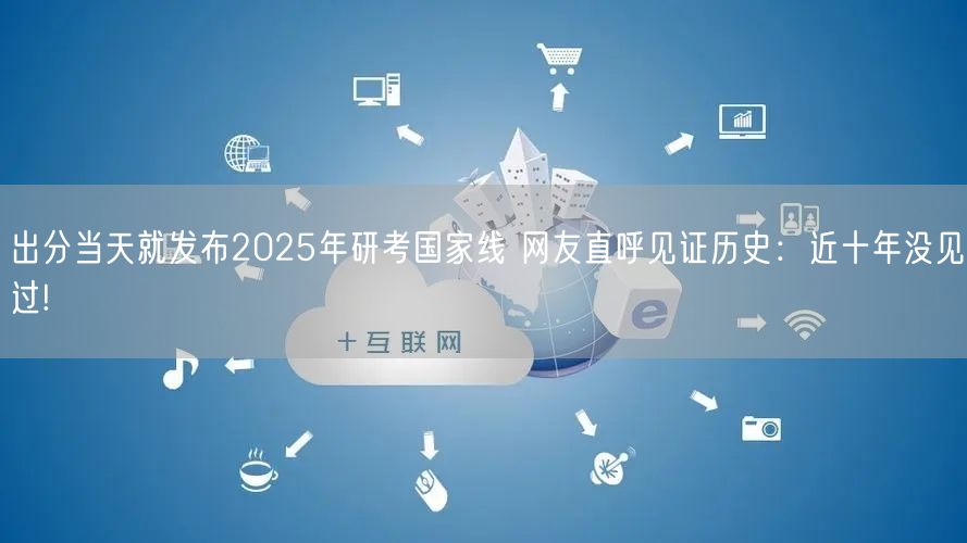 出分当天就发布2025年研考国家线 网友直呼见证历史：近十年没见过!