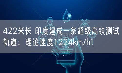 422米长 印度建成一条超级高铁测试轨道：理论速度1224km/h！