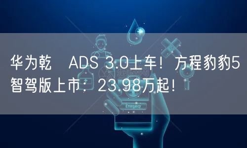 华为乾崑ADS 3.0上车！方程豹豹5智驾版上市：23.98万起！