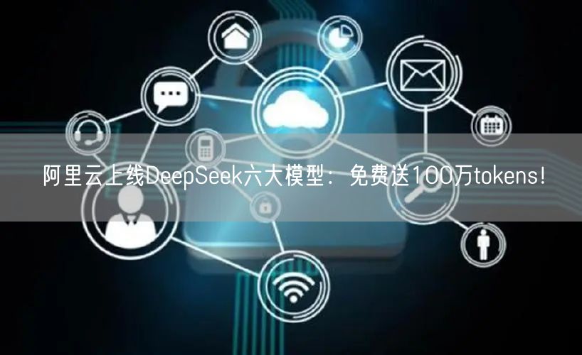 阿里云上线DeepSeek六大模型：免费送100万tokens！