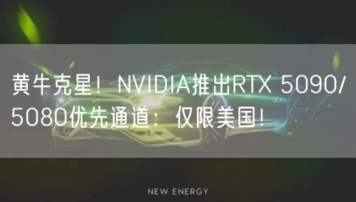 黄牛克星！NVIDIA推出RTX 5090/5080优先通道：仅限美国！