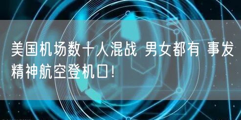 美国机场数十人混战 男女都有 事发精神航空登机口！