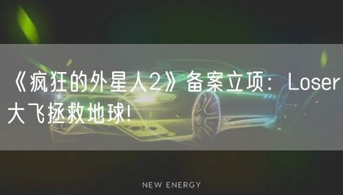 《疯狂的外星人2》备案立项：Loser大飞拯救地球!