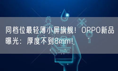 同档位最轻薄小屏旗舰！OPPO新品曝光：厚度不到8mm！