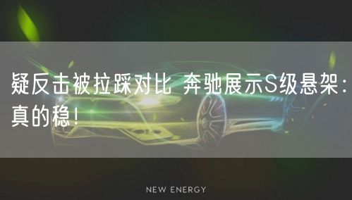 疑反击被拉踩对比 奔驰展示S级悬架：真的稳！