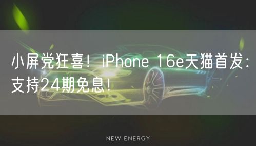 小屏党狂喜！iPhone 16e天猫首发：支持24期免息！