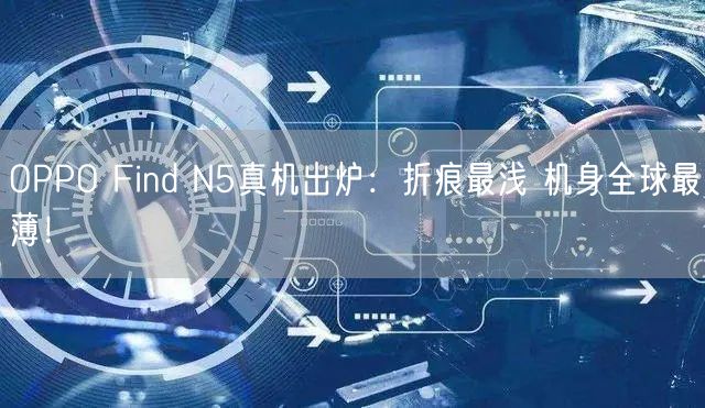 OPPO Find N5真机出炉：折痕最浅 机身全球最薄！
