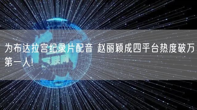 为布达拉宫纪录片配音 赵丽颖成四平台热度破万第一人!