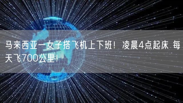 马来西亚一女子搭飞机上下班！凌晨4点起床 每天飞700公里！