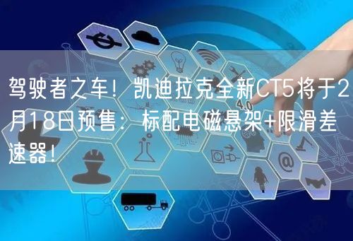 驾驶者之车！凯迪拉克全新CT5将于2月18日预售：标配电磁悬架+限滑差速器！