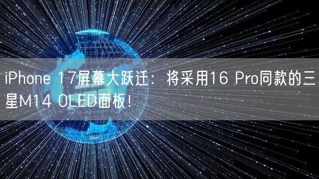 iPhone 17屏幕大跃迁：将采用16 Pro同款的三星M14 OLED面板！