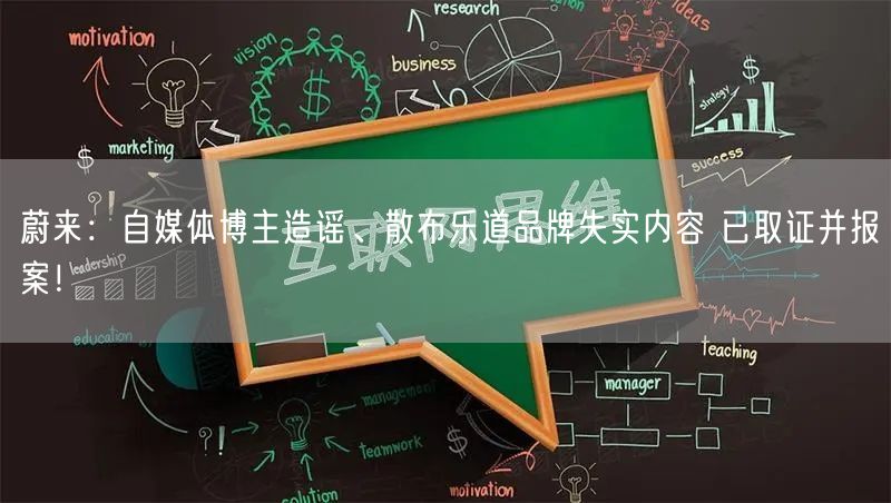 蔚来：自媒体博主造谣、散布乐道品牌失实内容 已取证并报案！