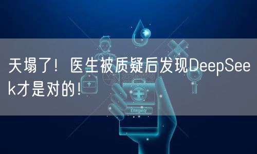 天塌了！医生被质疑后发现DeepSeek才是对的！