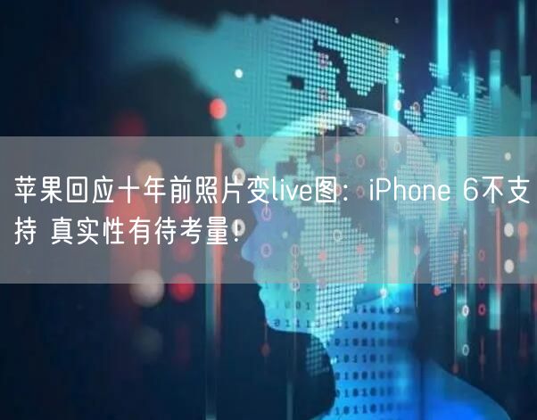 苹果回应十年前照片变live图：iPhone 6不支持 真实性有待考量！
