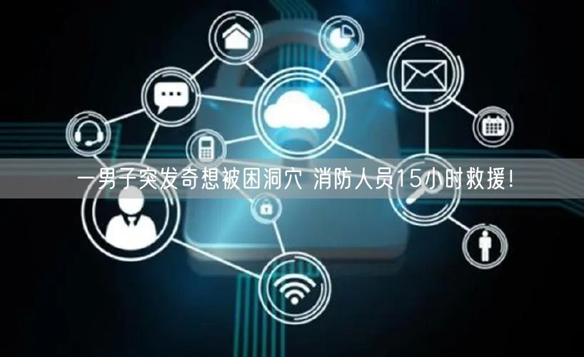 一男子突发奇想被困洞穴 消防人员15小时救援！