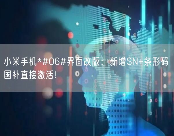 小米手机*#06#界面改版：新增SN+条形码 国补直接激活！
