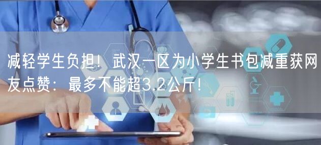 减轻学生负担！武汉一区为小学生书包减重获网友点赞：最多不能超3.2公斤！