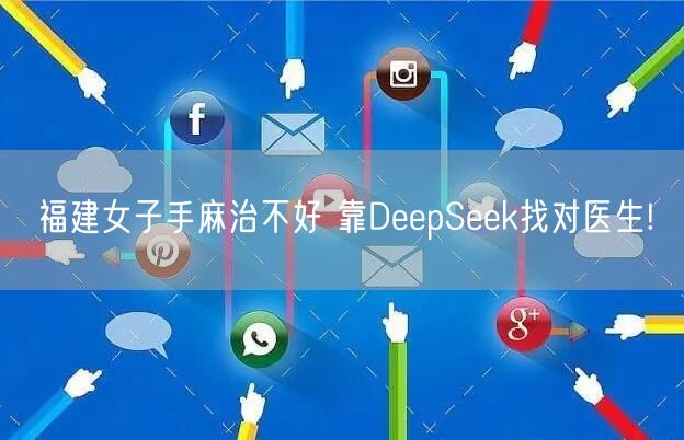 福建女子手麻治不好 靠DeepSeek找对医生!