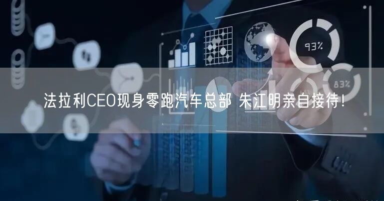 法拉利CEO现身零跑汽车总部 朱江明亲自接待！