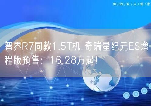 智界R7同款1.5T机 奇瑞星纪元ES增程版预售：16.28万起！