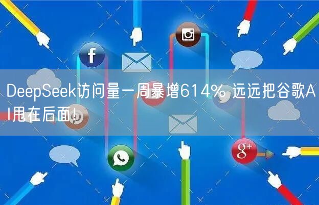 DeepSeek访问量一周暴增614% 远远把谷歌AI甩在后面！
